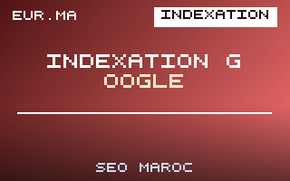 Indexation Google au Maroc : Faire Indexer vos Pages Rapidement – EUR.ma Blog SEO Maroc